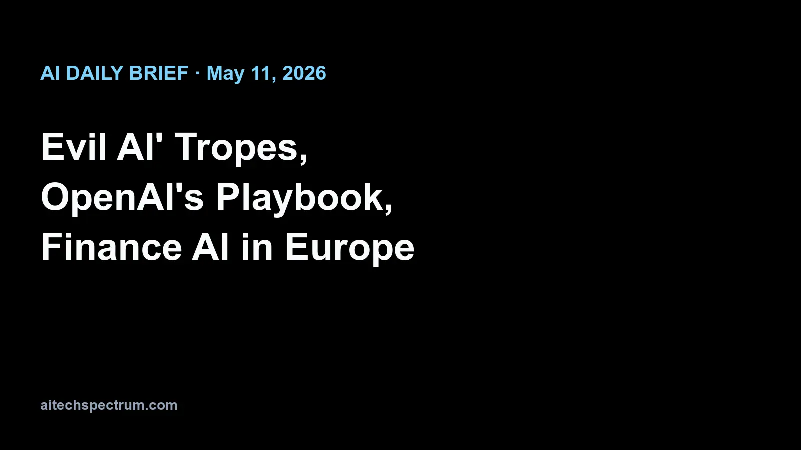AI Daily Brief — May 11, 2026: 'Evil AI' tropes in training data, OpenAI's enterprise playbook, and Google Finance's European rollout