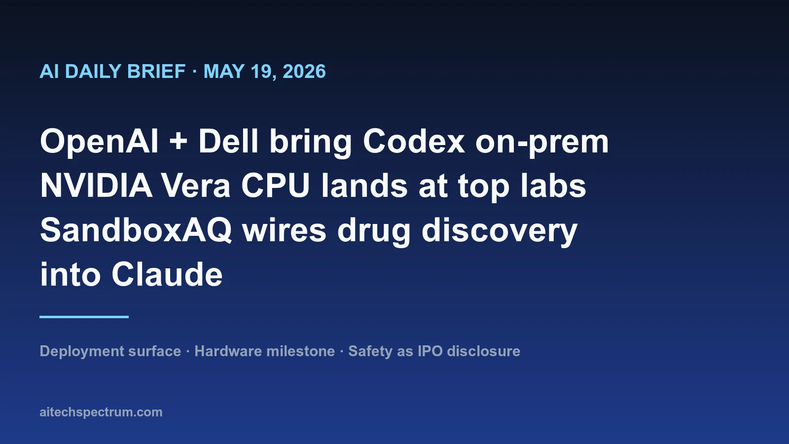 AI Daily Brief May 19 2026: OpenAI and Dell bring Codex on-prem, NVIDIA Vera CPU lands at Anthropic, OpenAI, SpaceXAI and Oracle, ex-OpenAI staffers form a watchdog group ahead of SpaceX IPO, SandboxAQ exposes drug-discovery models inside Claude, Gemini creeps across Workspace