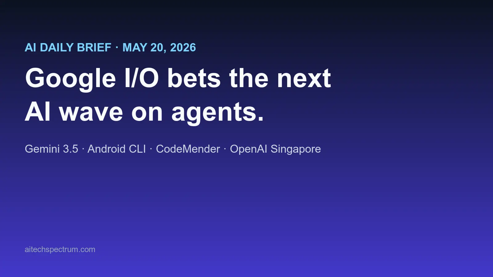 AI Daily Brief May 20 2026: Google I/O launches Gemini 3.5 and Gemini 3.5 Flash for the agentic era, Android gets a CLI built for AI coding agents, Google opens CodeMender as a direct shot at Anthropic Mythos, OpenAI lands Singapore as a sovereign-AI partnership, and Soohak benchmark pushes LLM evaluation into research-level math