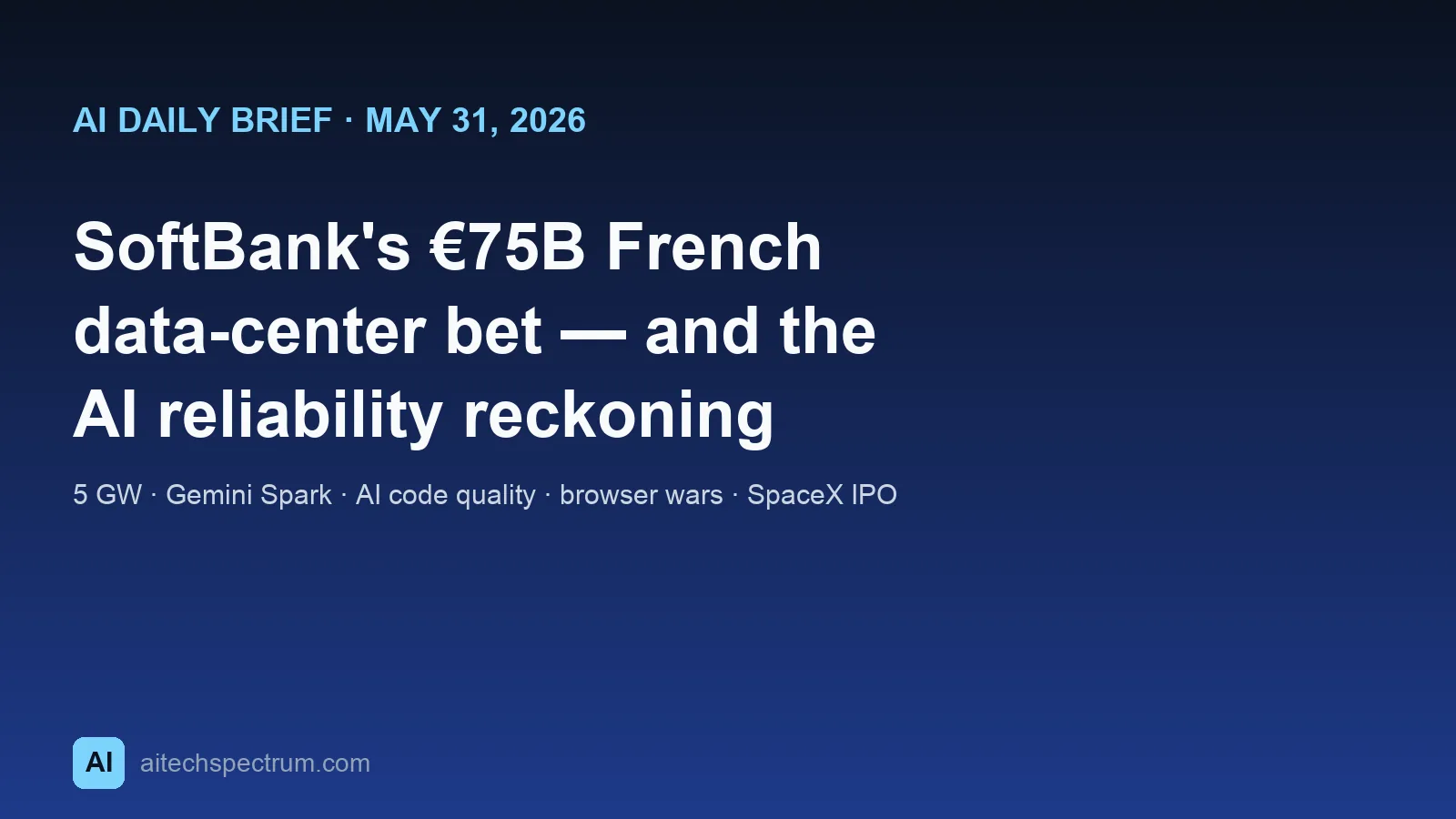 AI Daily Brief May 31 2026 hero illustration: a five-panel editorial mosaic — a map of France with data-center buildings and a 5-gigawatt power gauge marked €75B; a smartphone running the Gemini Spark agent with two verdict checkmarks pointing opposite ways; a code editor with a speed arrow beside a caution mark over quality; a row of web-browser icons jockeying for position; and a stock ticker with a SpaceX rocket and a caution sign over a retail-investor wallet