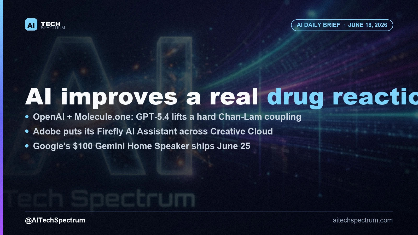 AI Tech Spectrum daily brief cover for June 18, 2026, headline 'AI improves a real drug reaction', with bullets on the OpenAI and Molecule.one chemistry result, Adobe's Firefly AI Assistant across Creative Cloud, and Google's $100 Gemini Home Speaker
