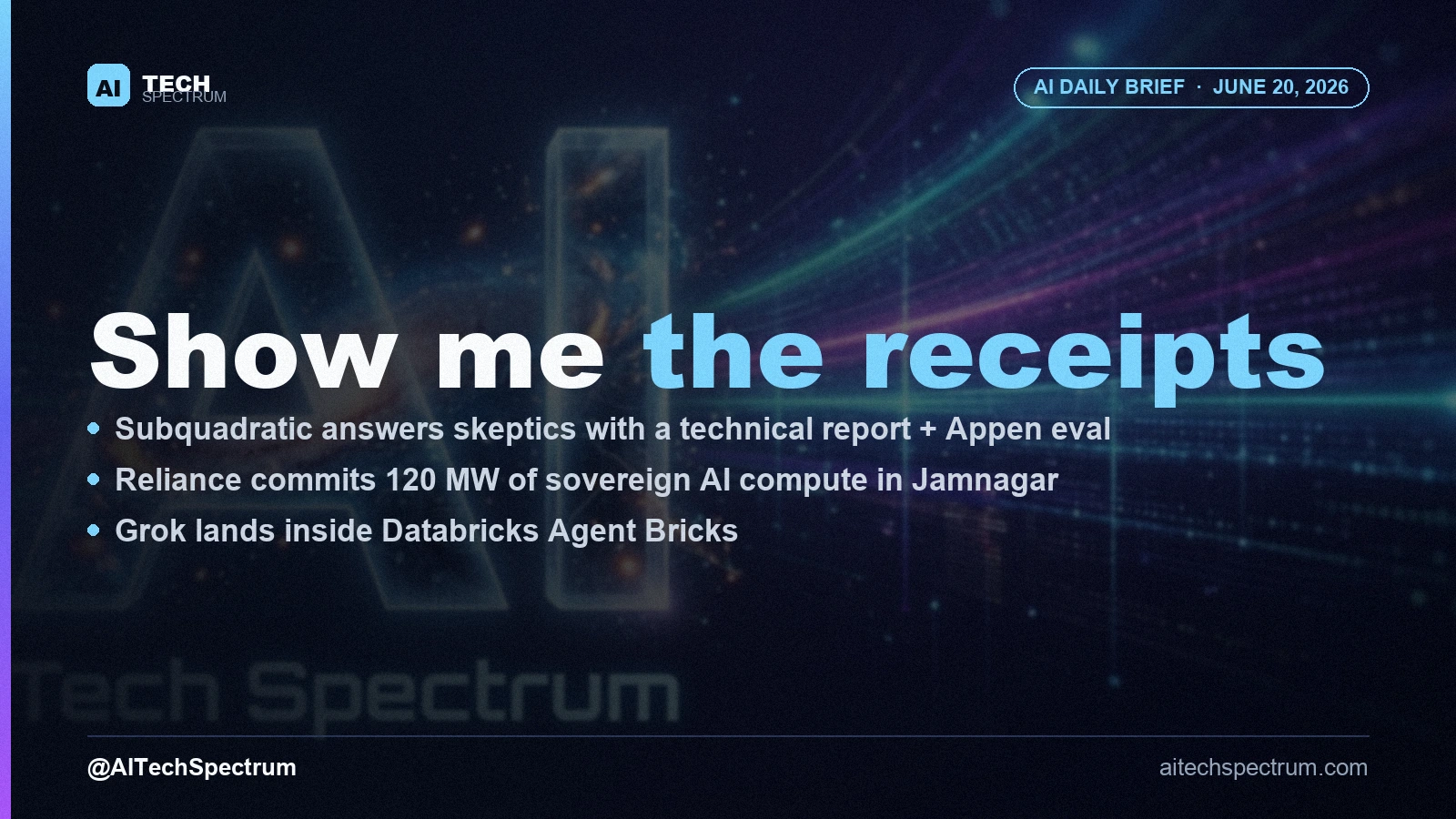AI Tech Spectrum daily brief cover for June 20, 2026, headline 'Show me the receipts', with bullets on Subquadratic publishing a SubQ technical report and Appen evaluation, Reliance committing 120 megawatts of sovereign AI compute in Jamnagar, and Grok launching inside Databricks Agent Bricks