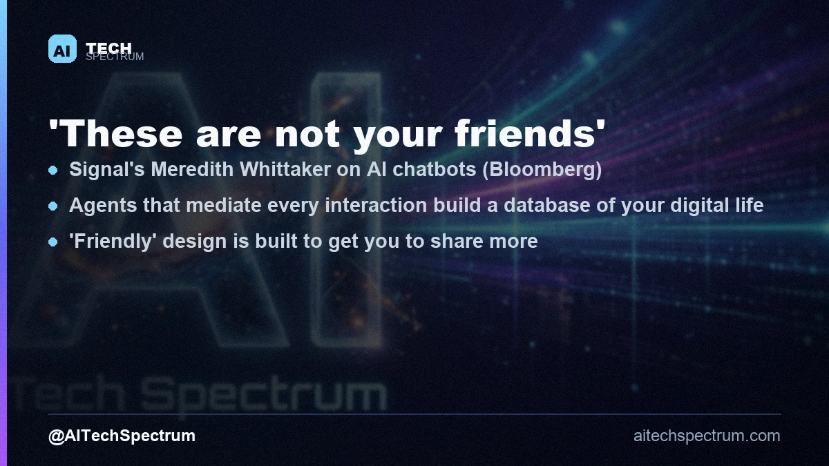 Pull-quote card with Signal president Meredith Whittaker's line that AI chatbots 'are not your friends' and 'are not conscious beings,' over a note that as agents are given access to mediate every interaction on a device they assemble databases of a user's entire digital life