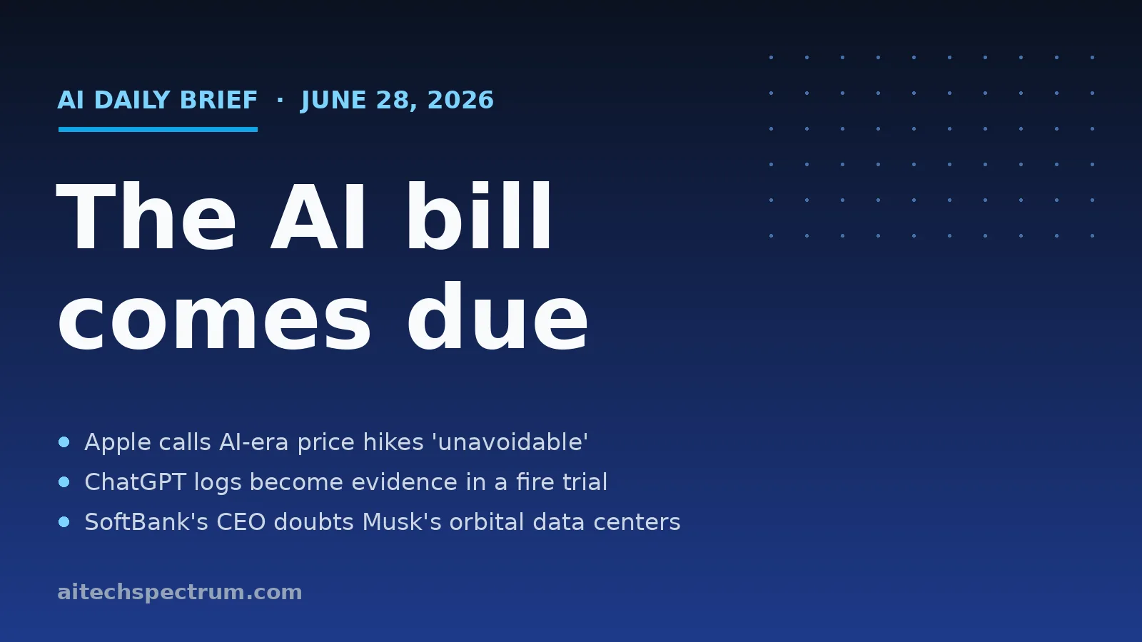 AI Tech Spectrum daily brief cover for June 28, 2026, headline 'The AI bill comes due', with bullets on Apple calling price increases unavoidable, prosecutors using ChatGPT logs as evidence in the Palisades fire trial, and SoftBank's CEO doubting Elon Musk's orbital data centers