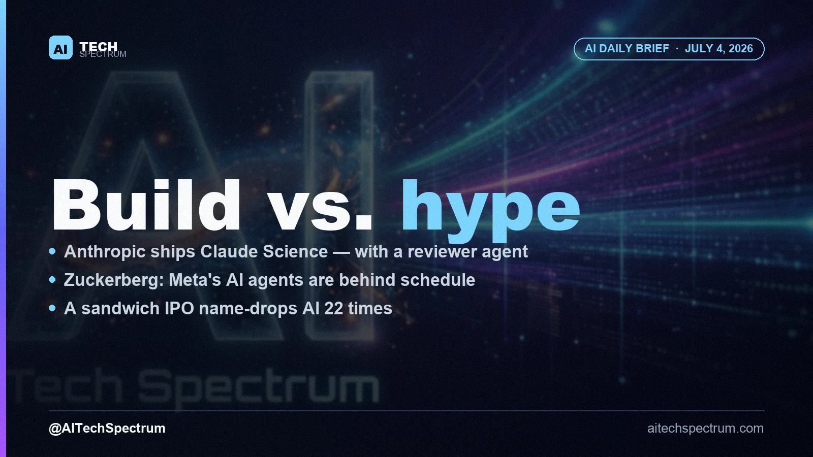 AI Tech Spectrum daily brief cover for July 4, 2026, headline 'Build vs. hype', with bullets on Anthropic shipping Claude Science with a reviewer agent, Anthropic in talks with Samsung on a custom chip, Zuckerberg admitting Meta's AI agents are behind, and a sandwich IPO mentioning AI 22 times