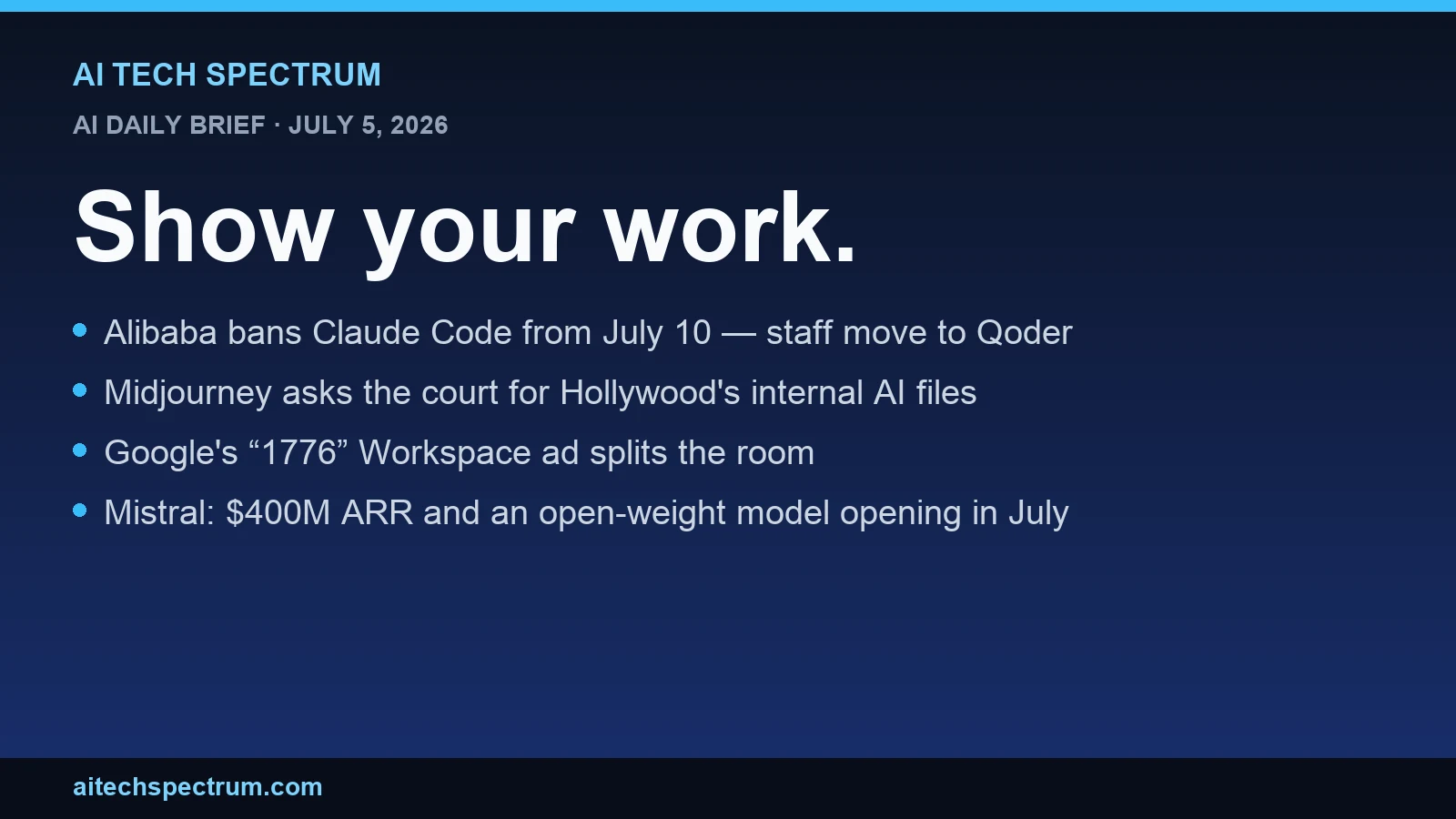 AI Tech Spectrum daily brief cover for July 5, 2026, headline 'Show your work', with bullets on Alibaba banning Claude Code from July 10, Midjourney's motion to expose the studios' internal AI use, Google's 1776 Workspace ad, and Mistral's sovereignty moment