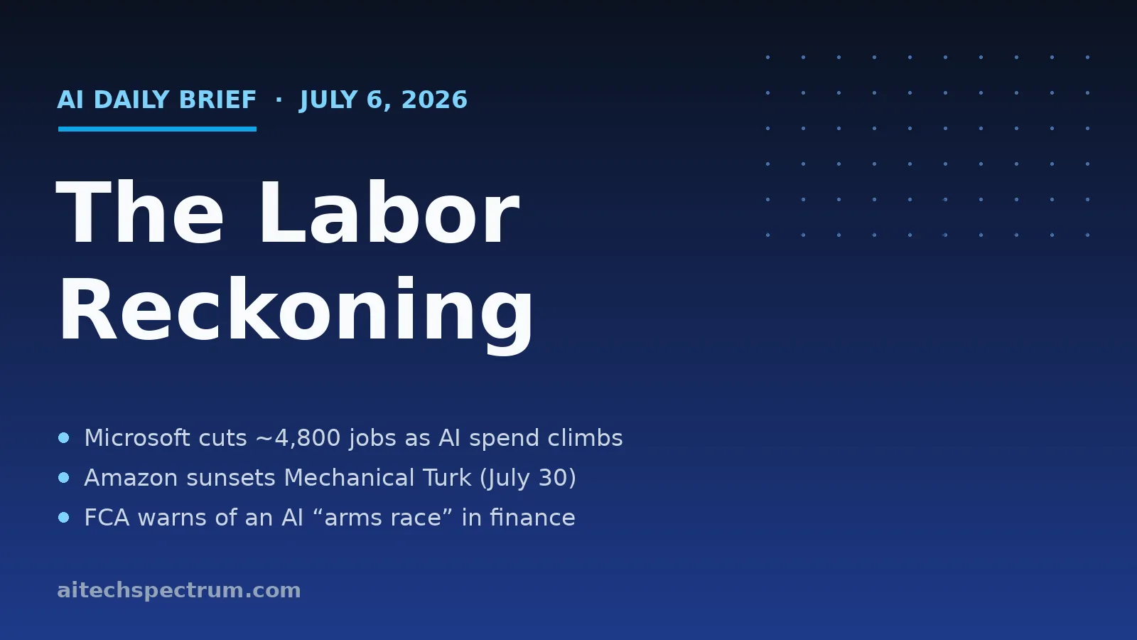 AI Tech Spectrum daily brief cover for July 6, 2026, headline 'The Labor Reckoning', with bullets on Microsoft cutting about 4,800 jobs, Amazon winding down Mechanical Turk on July 30, the UK FCA warning of an AI arms race in finance, and NVIDIA's sovereign-AI playbook